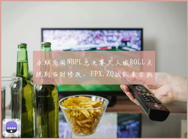 永劫无间NBPL总决赛天人城ROLL点规则临时修改，FPX.ZQ战队表示抗议