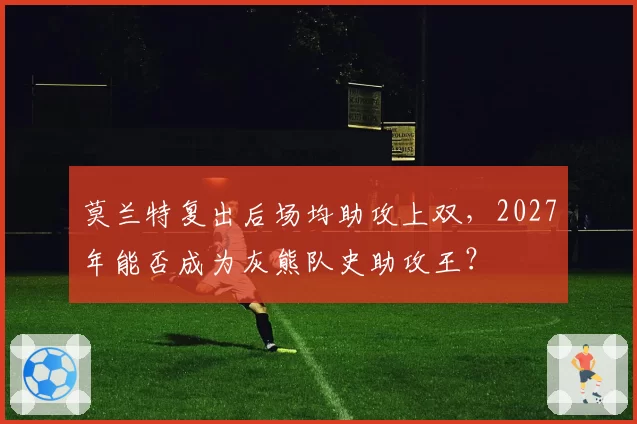 莫兰特复出后场均助攻上双，2027年能否成为灰熊队史助攻王？
