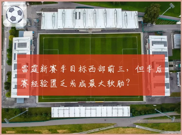 雷霆新赛季目标西部前三，但季后赛经验匮乏或成最大软肋？