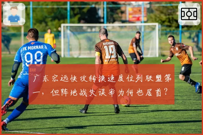 广东宏远快攻转换速度位列联盟第一，但阵地战失误率为何也居首？