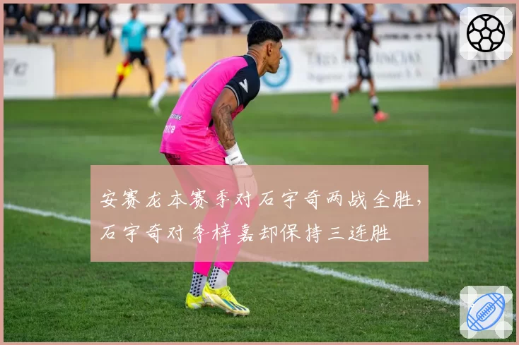 安赛龙本赛季对石宇奇两战全胜，石宇奇对李梓嘉却保持三连胜