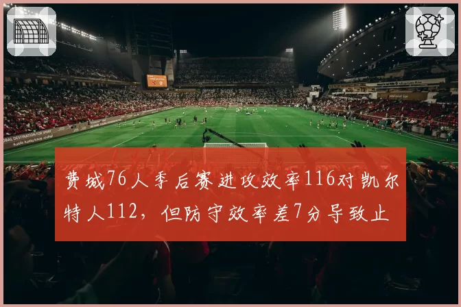 费城76人季后赛进攻效率116对凯尔特人112，但防守效率差7分导致止步次轮