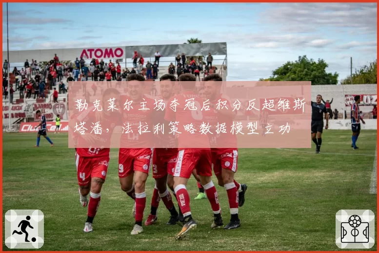勒克莱尔主场夺冠后积分反超维斯塔潘，法拉利策略数据模型立功
