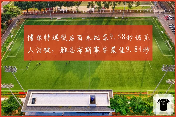 博尔特退役后百米纪录9.58秒仍无人打破,雅各布斯赛季最佳9.84秒