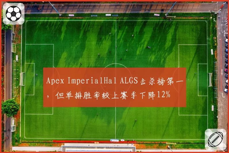 Apex ImperialHal ALGS击杀榜第一，但单排胜率较上赛季下降12%
