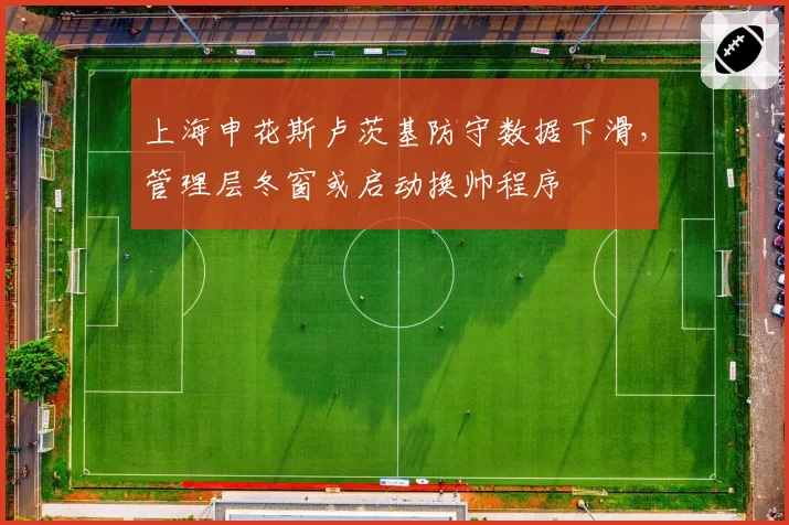 上海申花斯卢茨基防守数据下滑,管理层冬窗或启动换帅程序