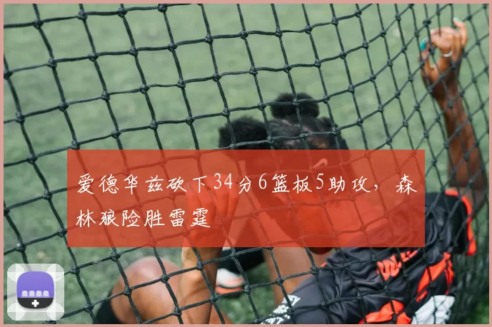 爱德华兹砍下34分6篮板5助攻，森林狼险胜雷霆
