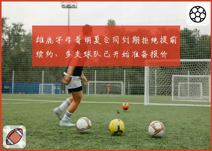 雄鹿字母哥明夏合同到期拒绝提前续约，多支球队已开始准备报价