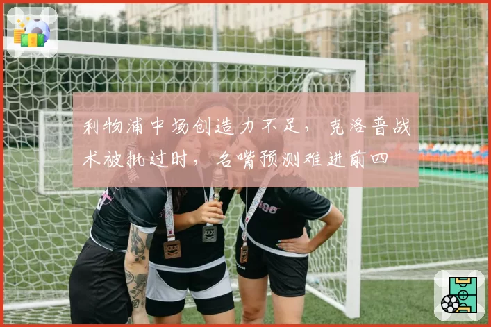 利物浦中场创造力不足，克洛普战术被批过时，名嘴预测难进前四
