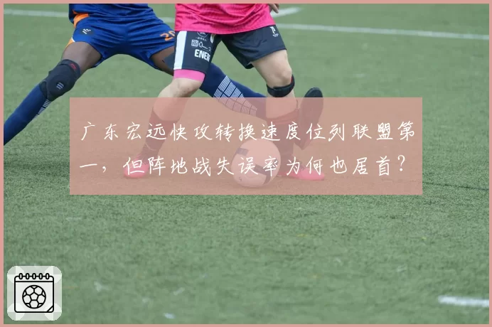 广东宏远快攻转换速度位列联盟第一，但阵地战失误率为何也居首？