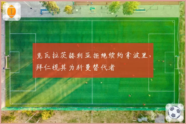 克瓦拉茨赫利亚拒绝续约拿波里，拜仁视其为科曼替代者