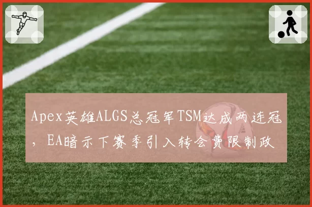 Apex英雄ALGS总冠军TSM达成两连冠，EA暗示下赛季引入转会费限制政策
